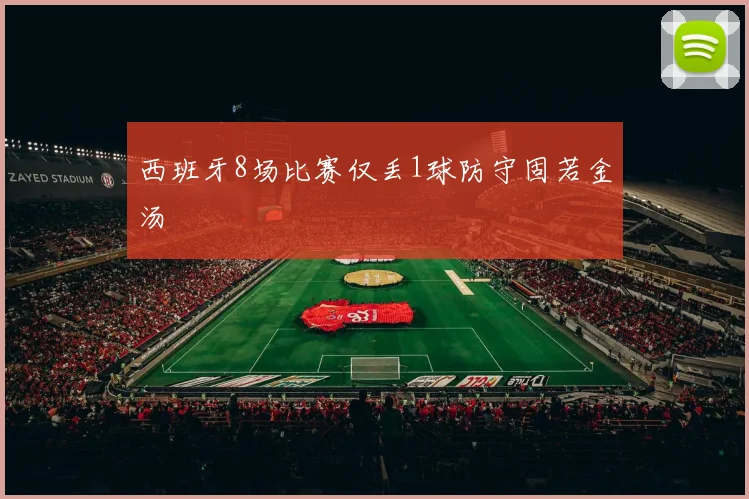 西班牙8场比赛仅丢1球防守固若金汤
